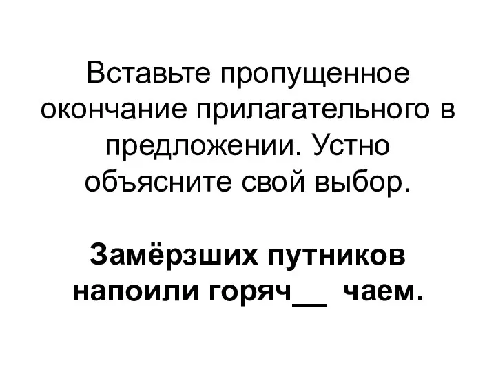 Вставьте пропущенное окончание прилагательного в предложении. Устно объясните свой выбор. Замёрзших путников напоили горяч__ чаем.