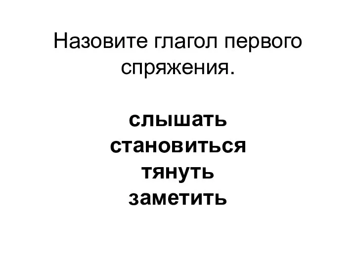 Назовите глагол первого спряжения. слышать становиться тянуть заметить