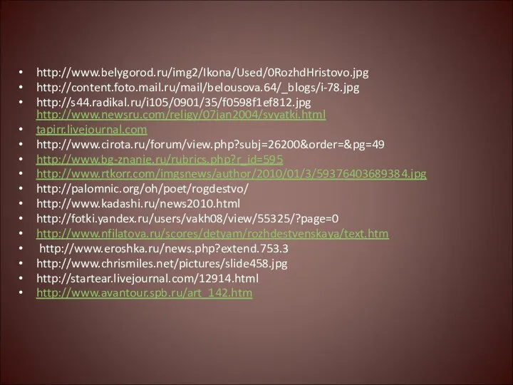 http://www.belygorod.ru/img2/Ikona/Used/0RozhdHristovo.jpg http://content.foto.mail.ru/mail/belousova.64/_blogs/i-78.jpg http://s44.radikal.ru/i105/0901/35/f0598f1ef812.jpg http://www.newsru.com/religy/07jan2004/svyatki.html tapirr.livejournal.com http://www.cirota.ru/forum/view.php?subj=26200&order=&pg=49 http://www.bg-znanie.ru/rubrics.php?r_id=595 http://www.rtkorr.com/imgsnews/author/2010/01/3/59376403689384.jpg http://palomnic.org/oh/poet/rogdestvo/ http://www.kadashi.ru/news2010.html http://fotki.yandex.ru/users/vakh08/view/55325/?page=0 http://www.nfilatova.ru/scores/detyam/rozhdestvenskaya/text.htm http://www.eroshka.ru/news.php?extend.753.3 http://www.chrismiles.net/pictures/slide458.jpg http://startear.livejournal.com/12914.html http://www.avantour.spb.ru/art_142.htm