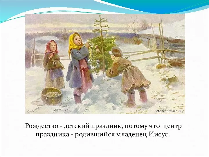 Рождество - детский праздник, потому что центр праздника - родившийся младенец Иисус.