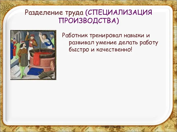 Разделение труда (СПЕЦИАЛИЗАЦИЯ ПРОИЗВОДСТВА) Работник тренировал навыки и развивал умение делать работу быстро и качественно!