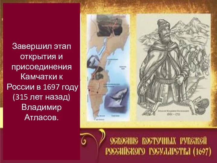 Завершил этап открытия и присоединения Камчатки к России в 1697 году (315 лет назад) Владимир Атласов.