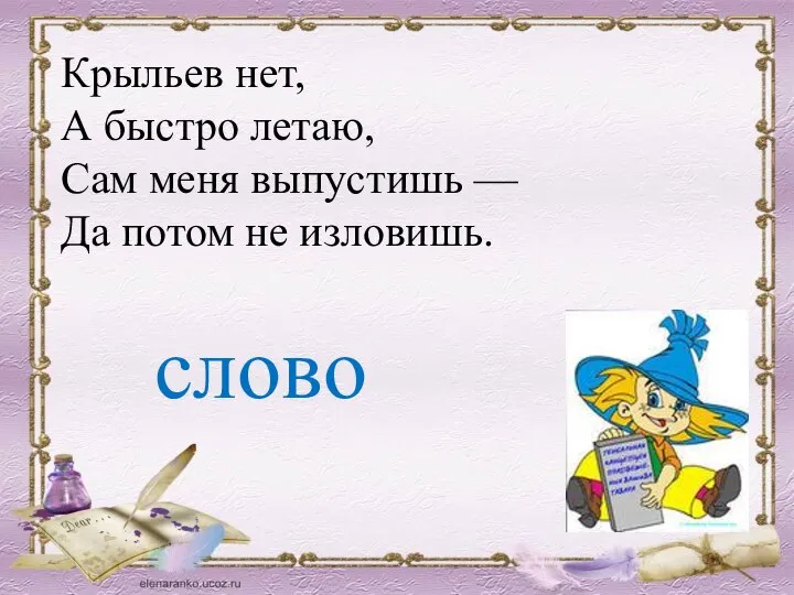 Крыльев нет, А быстро летаю, Сам меня выпустишь — Да потом не изловишь. слово