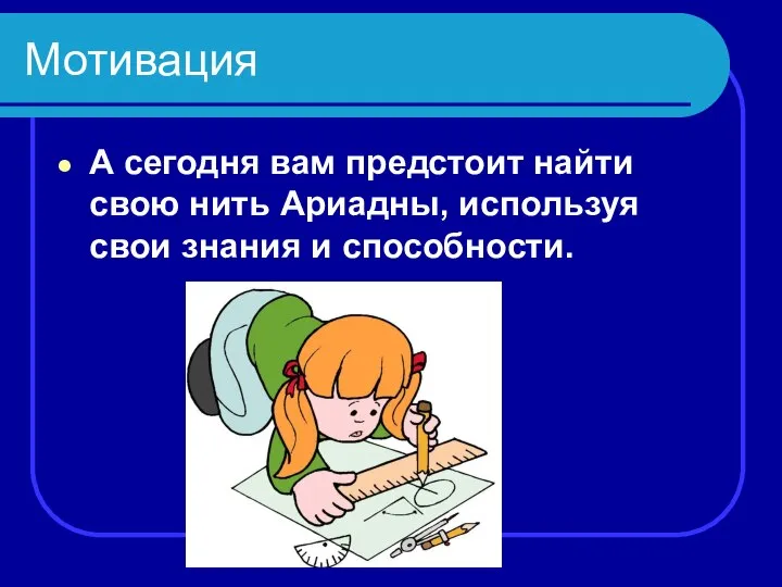 Мотивация А сегодня вам предстоит найти свою нить Ариадны, используя свои знания и способности.