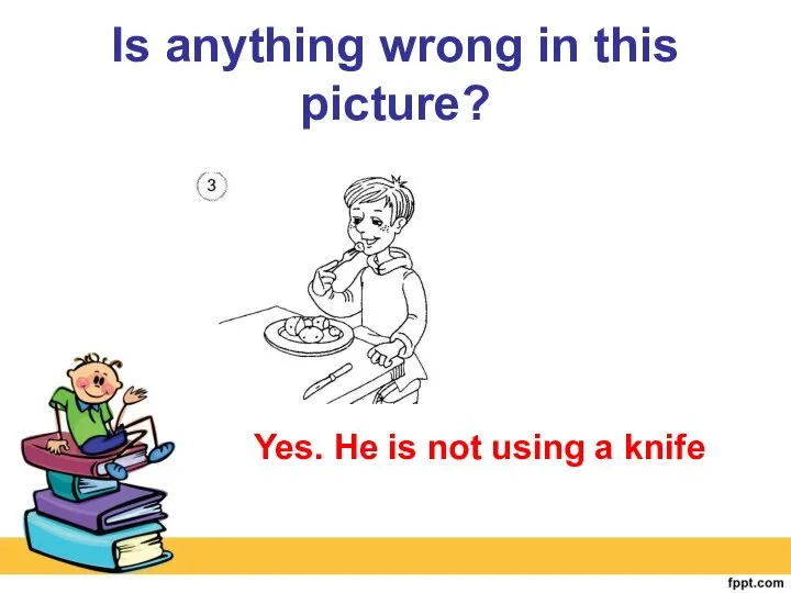 Is anything wrong in this picture? Yes. He is not using a knife