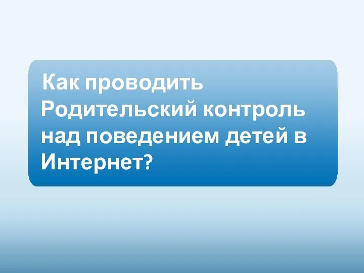 Как проводить Родительский контроль над поведением детей в Интернет?