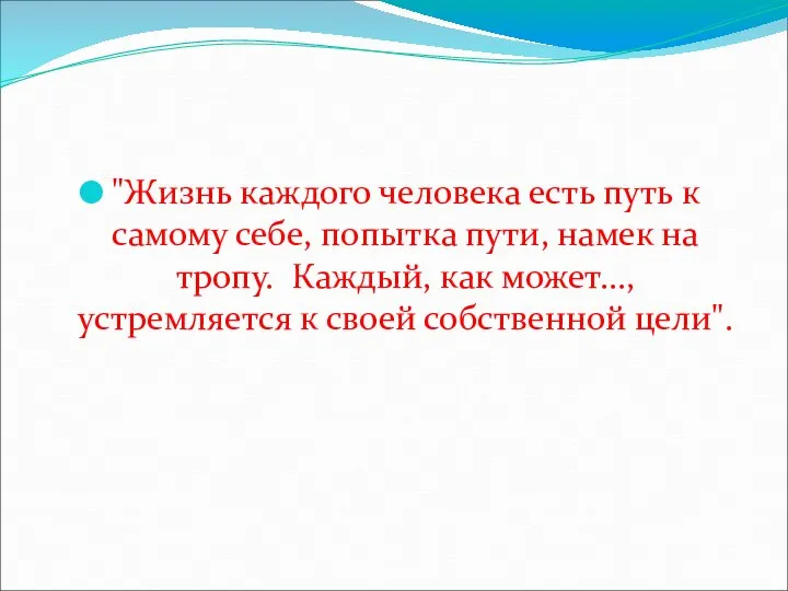 "Жизнь каждого человека есть путь к самому себе, попытка пути, намек