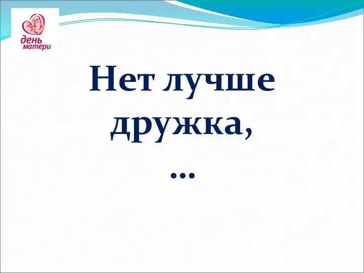 Нет лучше дружка, …