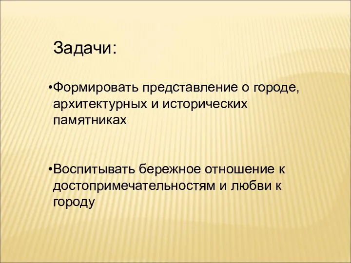 Задачи: Формировать представление о городе, архитектурных и исторических памятниках Воспитывать бережное