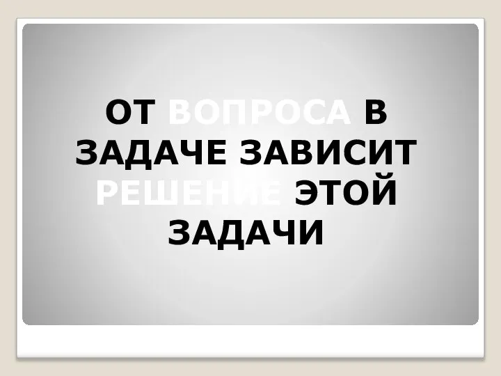 ОТ ВОПРОСА В ЗАДАЧЕ ЗАВИСИТ РЕШЕНИЕ ЭТОЙ ЗАДАЧИ