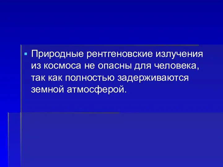 Природные рентгеновские излучения из космоса не опасны для человека, так как полностью задерживаются земной атмосферой.