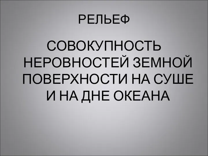 РЕЛЬЕФ СОВОКУПНОСТЬ НЕРОВНОСТЕЙ ЗЕМНОЙ ПОВЕРХНОСТИ НА СУШЕ И НА ДНЕ ОКЕАНА