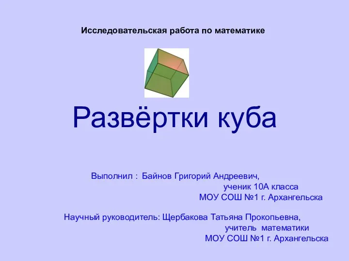 Развёртки куба Исследовательская работа по математике Выполнил : Байнов Григорий Андреевич,