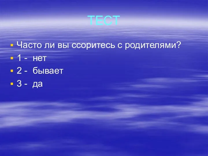 ТЕСТ Часто ли вы ссоритесь с родителями? 1 - нет 2 - бывает 3 - да