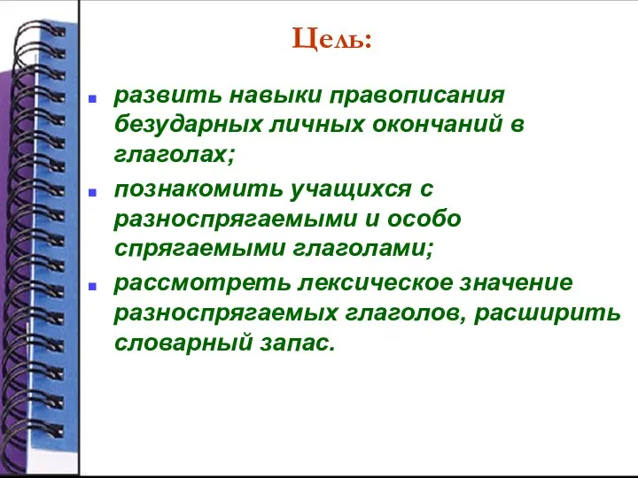 Цель: развить навыки правописания безударных личных окончаний в глаголах; познакомить учащихся