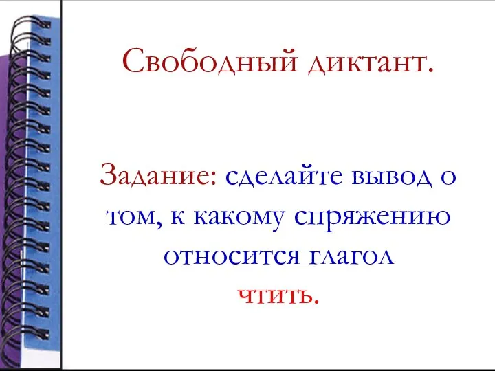 Свободный диктант. Задание: сделайте вывод о том, к какому спряжению относится глагол чтить.