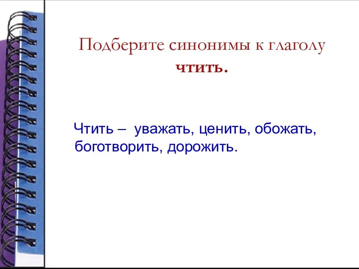 Подберите синонимы к глаголу чтить. Чтить – уважать, ценить, обожать, боготворить, дорожить.