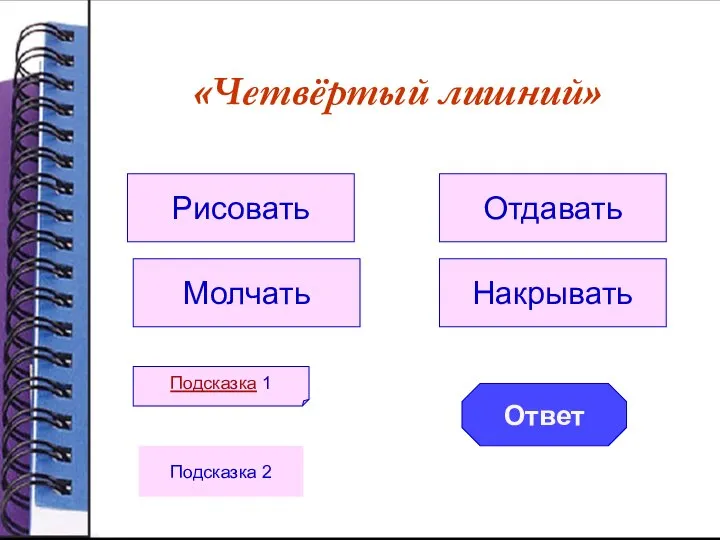 «Четвёртый лишний» Рисовать Молчать Отдавать Накрывать Подсказка 1 Ответ Подсказка 2