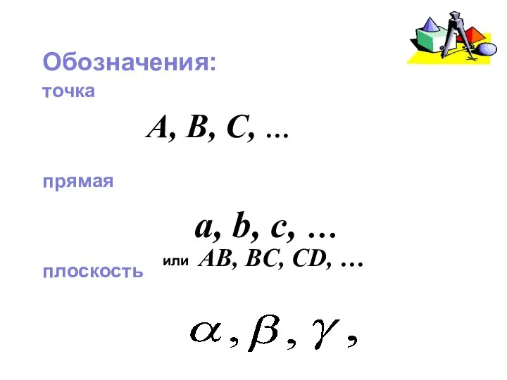 Обозначения: точка прямая плоскость A, B, C, … a, b, c,