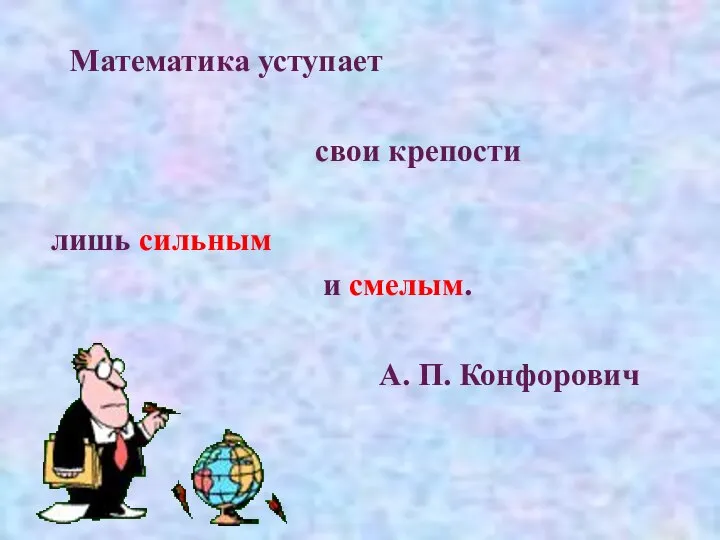 Математика уступает свои крепости лишь сильным и смелым. А. П. Конфорович