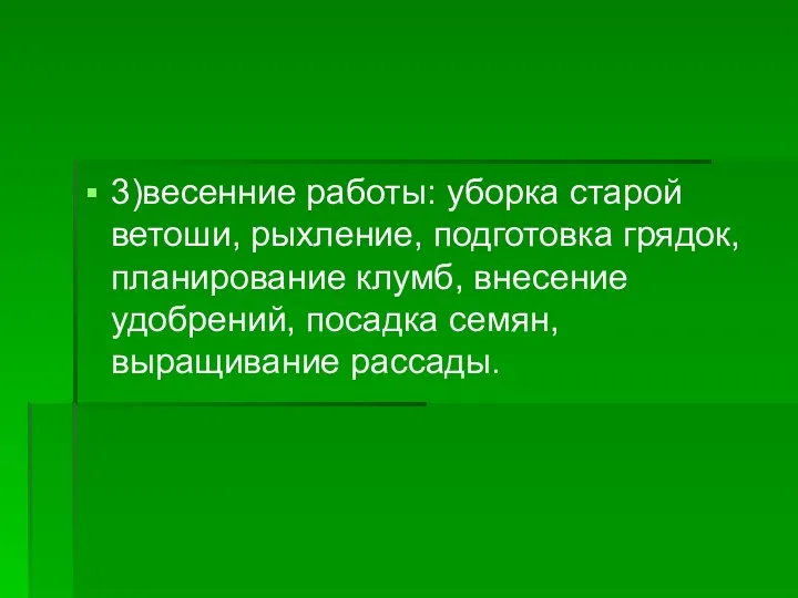 3)весенние работы: уборка старой ветоши, рыхление, подготовка грядок, планирование клумб, внесение удобрений, посадка семян, выращивание рассады.