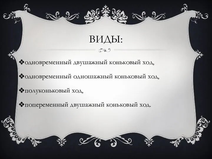 Виды: одновременный двушажный коньковый ход, одновременный одношажный коньковый ход, полуконьковый ход, попеременный двушажный коньковый ход.