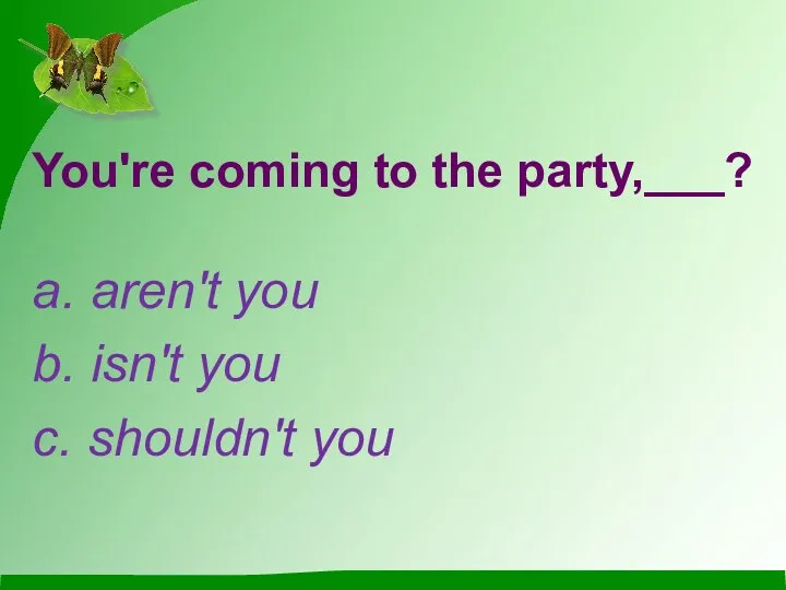 You're coming to the party,___? a. aren't you b. isn't you c. shouldn't you