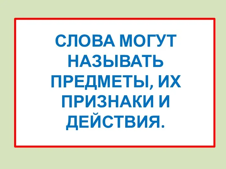 СЛОВА МОГУТ НАЗЫВАТЬ ПРЕДМЕТЫ, ИХ ПРИЗНАКИ И ДЕЙСТВИЯ.