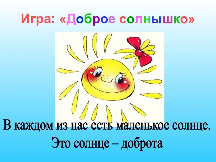 Игра: «Доброе солнышко» В каждом из нас есть маленькое солнце. Это солнце – доброта