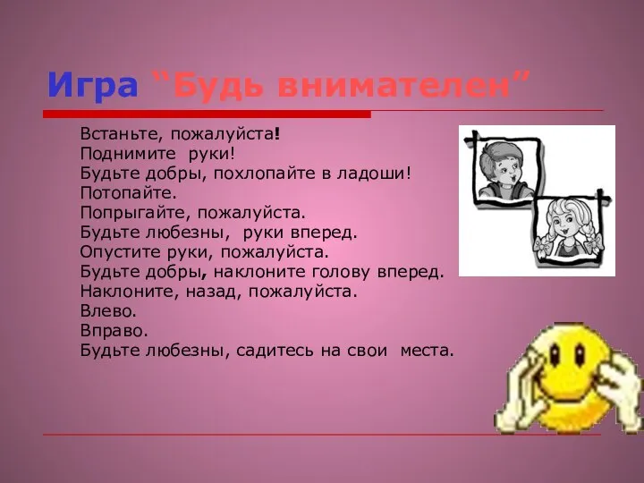 Игра “Будь внимателен” Встаньте, пожалуйста! Поднимите руки! Будьте добры, похлопайте в