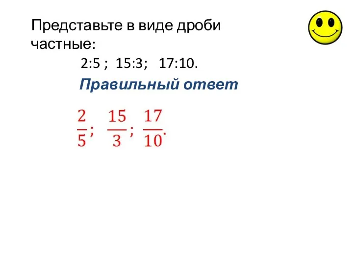 Правильный ответ Представьте в виде дроби частные: 2:5 ; 15:3; 17:10.