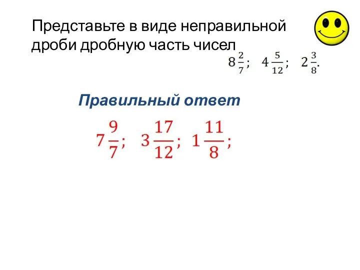 Правильный ответ Представьте в виде неправильной дроби дробную часть чисел