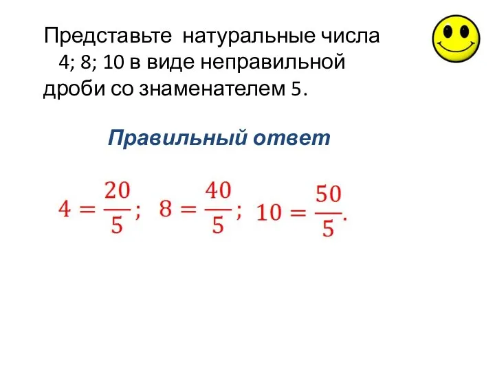 Правильный ответ Представьте натуральные числа 4; 8; 10 в виде неправильной дроби со знаменателем 5.