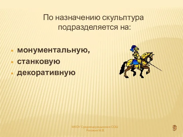 По назначению скульптура подразделяется на: монументальную, станковую декоративную МКОУ Среднецарицынская СОШ Рогожин М.В.