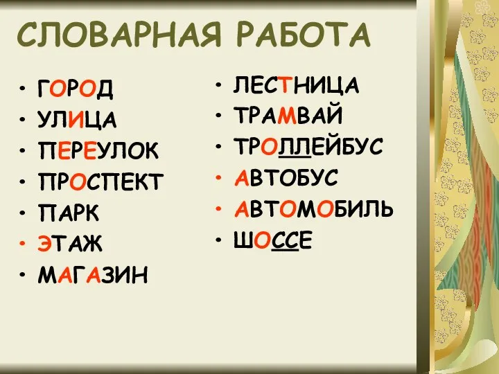 СЛОВАРНАЯ РАБОТА ГОРОД УЛИЦА ПЕРЕУЛОК ПРОСПЕКТ ПАРК ЭТАЖ МАГАЗИН ЛЕСТНИЦА ТРАМВАЙ ТРОЛЛЕЙБУС АВТОБУС АВТОМОБИЛЬ ШОССЕ