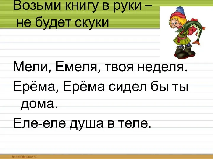 Возьми книгу в руки – не будет скуки Мели, Емеля, твоя