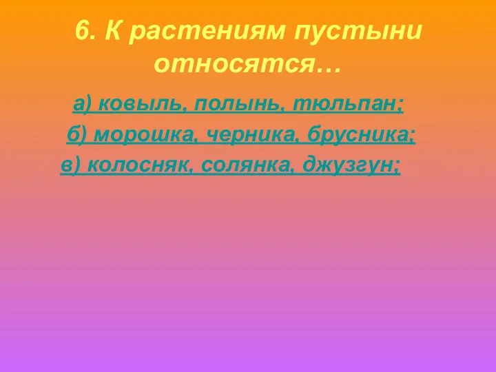 6. К растениям пустыни относятся… а) ковыль, полынь, тюльпан; б) морошка,