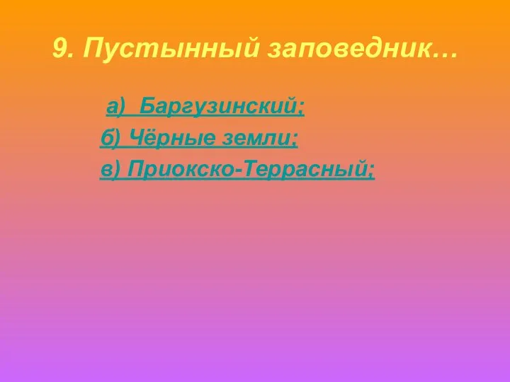 9. Пустынный заповедник… а) Баргузинский; б) Чёрные земли; в) Приокско-Террасный;