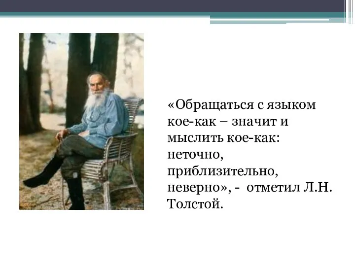 «Обращаться с языком кое-как – значит и мыслить кое-как: неточно, приблизительно, неверно», - отметил Л.Н.Толстой.