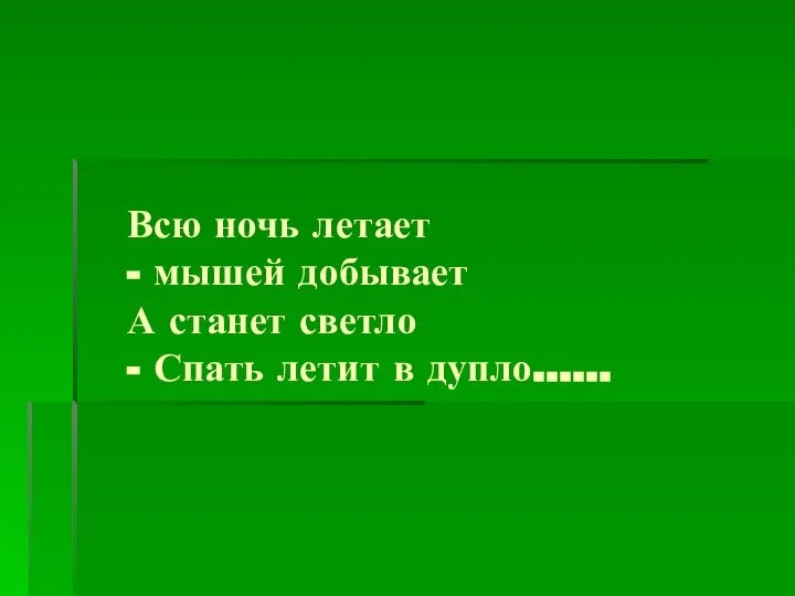 Всю ночь летает - мышей добывает А станет светло - Спать летит в дупло……