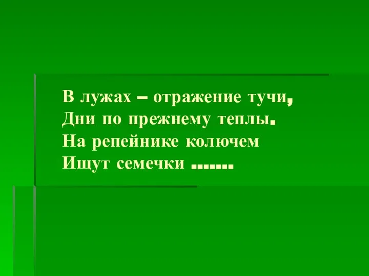 В лужах – отражение тучи, Дни по прежнему теплы. На репейнике колючем Ищут семечки …….