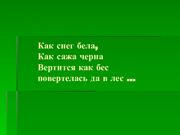 Как снег бела, Как сажа черна Вертится как бес повертелась да в лес …