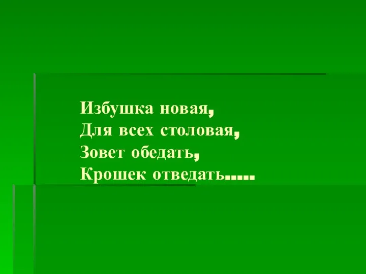 Избушка новая, Для всех столовая, Зовет обедать, Крошек отведать…..