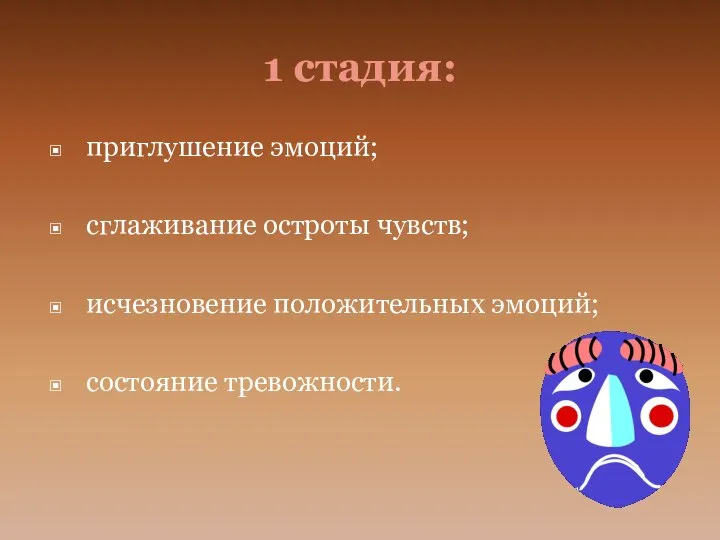 1 стадия: приглушение эмоций; сглаживание остроты чувств; исчезновение положительных эмоций; состояние тревожности.