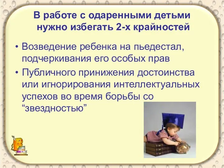 В работе с одаренными детьми нужно избегать 2-х крайностей Возведение ребенка