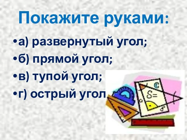 Покажите руками: а) развернутый угол; б) прямой угол; в) тупой угол; г) острый угол.