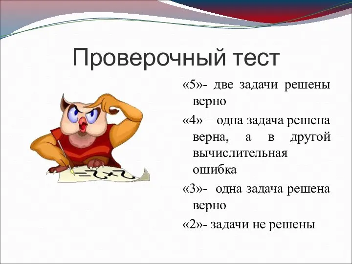 Проверочный тест «5»- две задачи решены верно «4» – одна задача