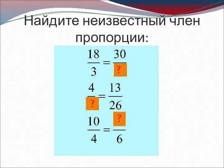 Найдите неизвестный член пропорции: ? ? ?