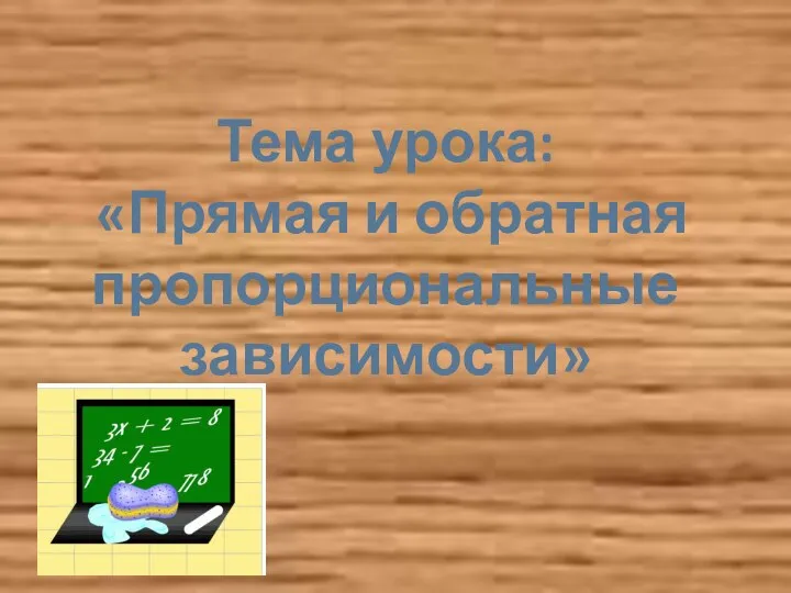 Тема урока: «Прямая и обратная пропорциональные зависимости»