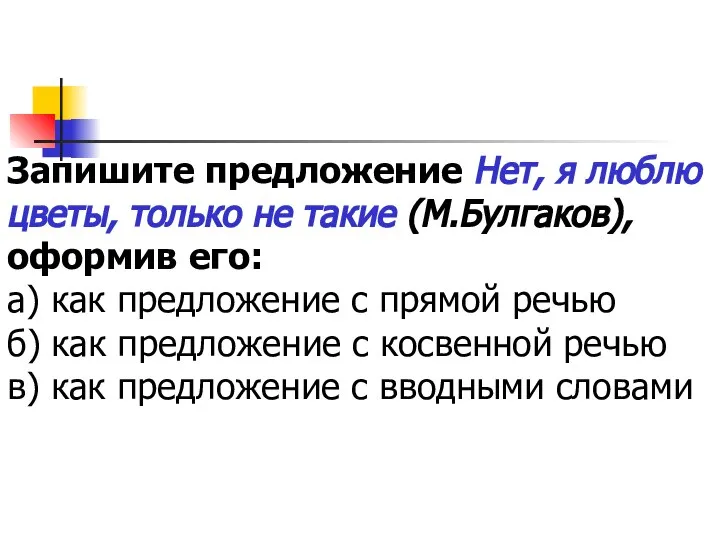 Запишите предложение Нет, я люблю цветы, только не такие (М.Булгаков), оформив